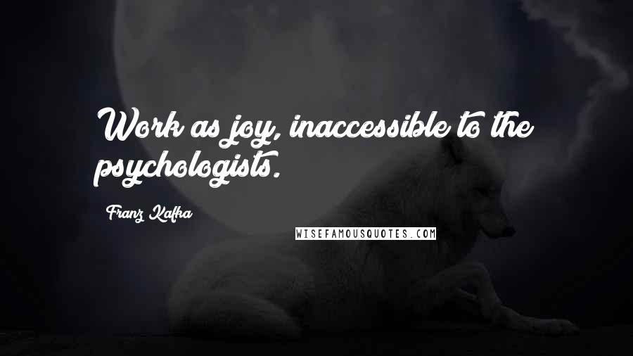 Franz Kafka Quotes: Work as joy, inaccessible to the psychologists.