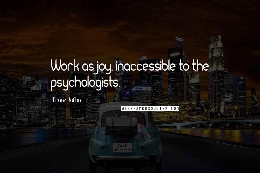 Franz Kafka Quotes: Work as joy, inaccessible to the psychologists.