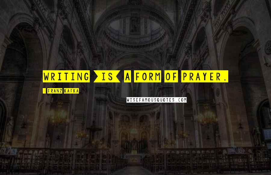 Franz Kafka Quotes: Writing [is] a form of prayer.