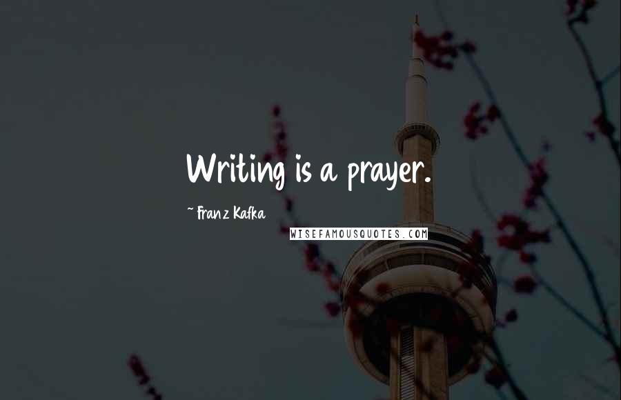 Franz Kafka Quotes: Writing is a prayer.