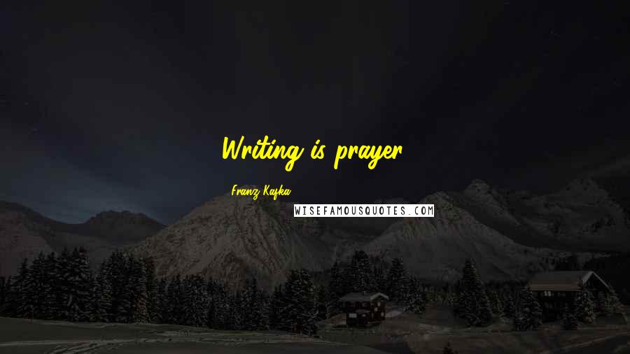 Franz Kafka Quotes: Writing is prayer.
