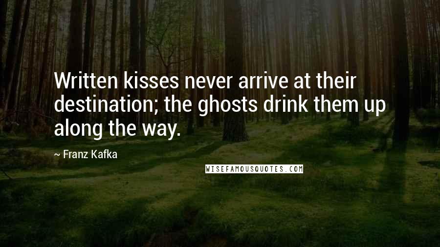 Franz Kafka Quotes: Written kisses never arrive at their destination; the ghosts drink them up along the way.