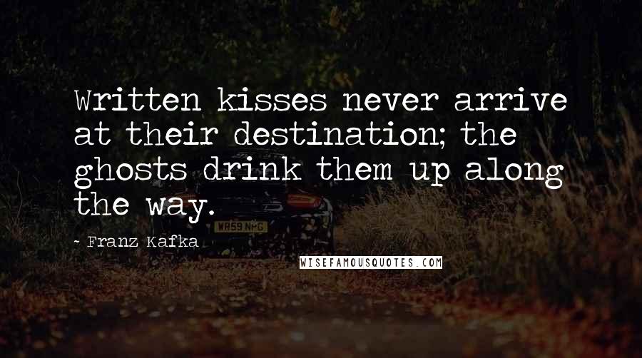 Franz Kafka Quotes: Written kisses never arrive at their destination; the ghosts drink them up along the way.