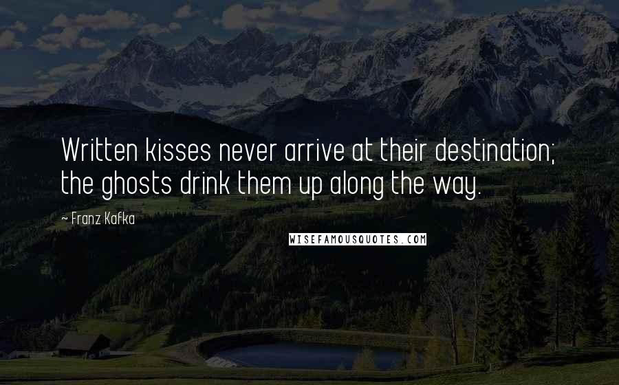 Franz Kafka Quotes: Written kisses never arrive at their destination; the ghosts drink them up along the way.