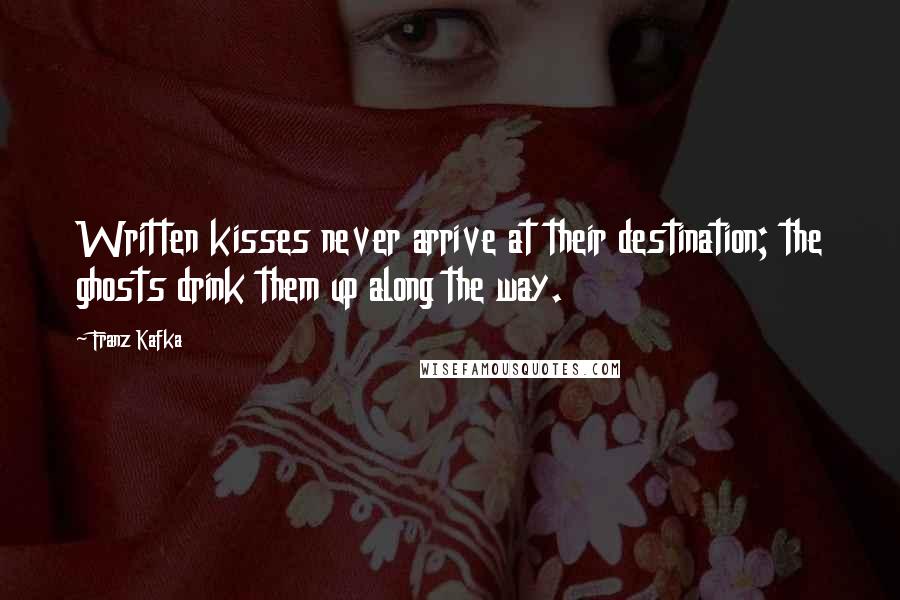 Franz Kafka Quotes: Written kisses never arrive at their destination; the ghosts drink them up along the way.