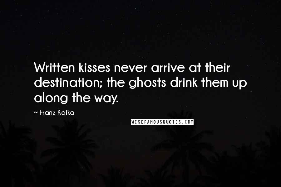 Franz Kafka Quotes: Written kisses never arrive at their destination; the ghosts drink them up along the way.