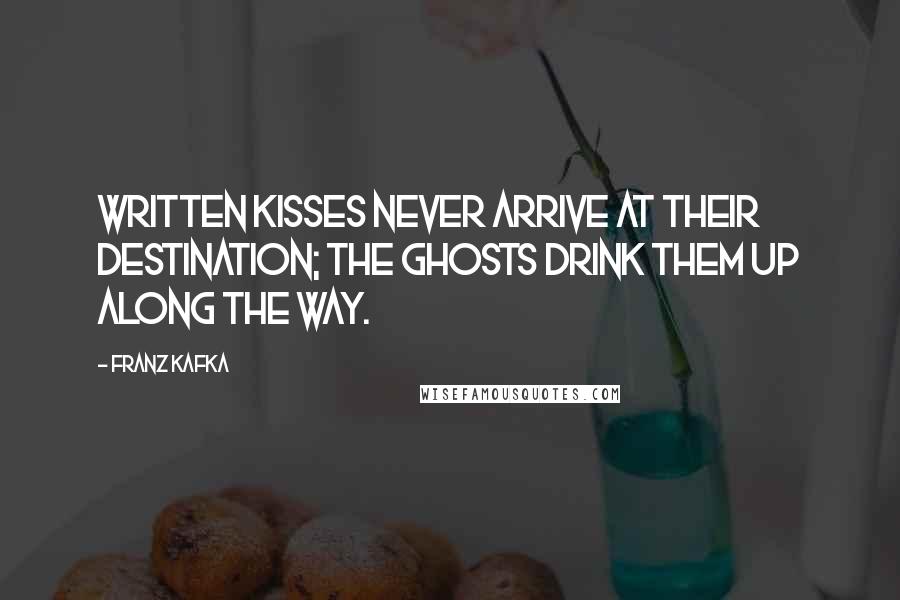 Franz Kafka Quotes: Written kisses never arrive at their destination; the ghosts drink them up along the way.