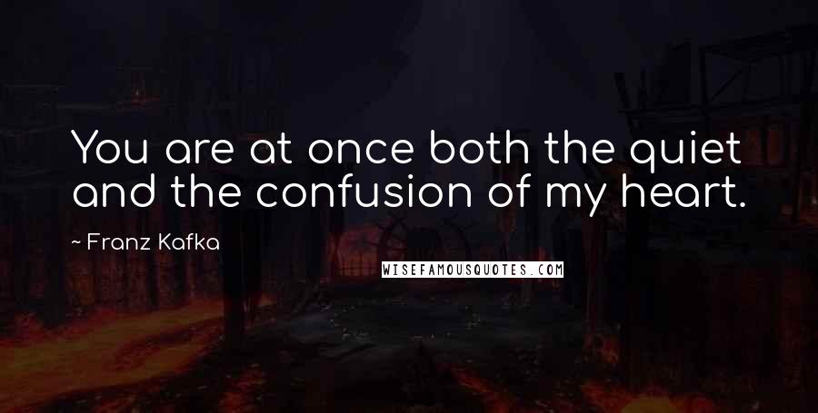 Franz Kafka Quotes: You are at once both the quiet and the confusion of my heart.