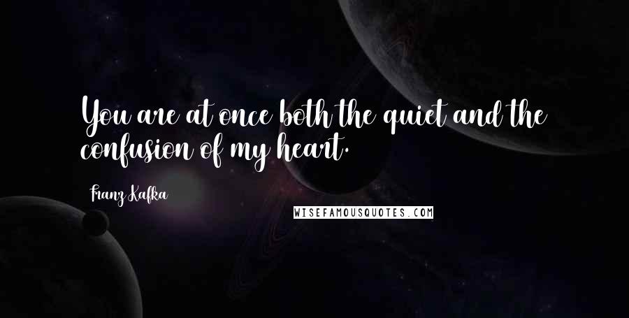 Franz Kafka Quotes: You are at once both the quiet and the confusion of my heart.