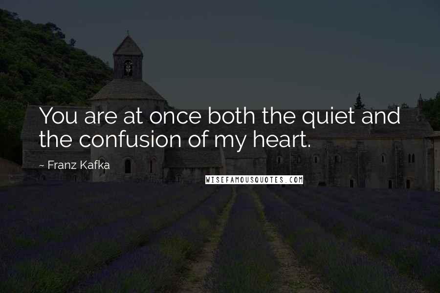 Franz Kafka Quotes: You are at once both the quiet and the confusion of my heart.