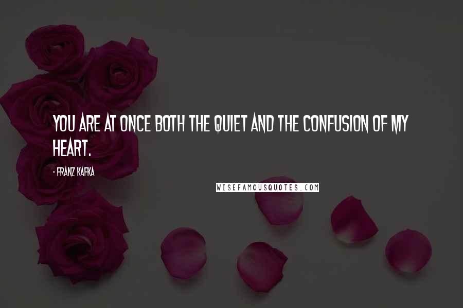 Franz Kafka Quotes: You are at once both the quiet and the confusion of my heart.