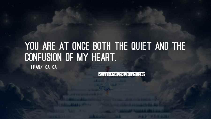 Franz Kafka Quotes: You are at once both the quiet and the confusion of my heart.
