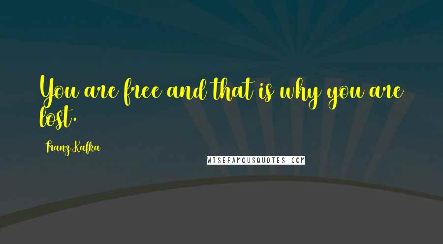Franz Kafka Quotes: You are free and that is why you are lost.