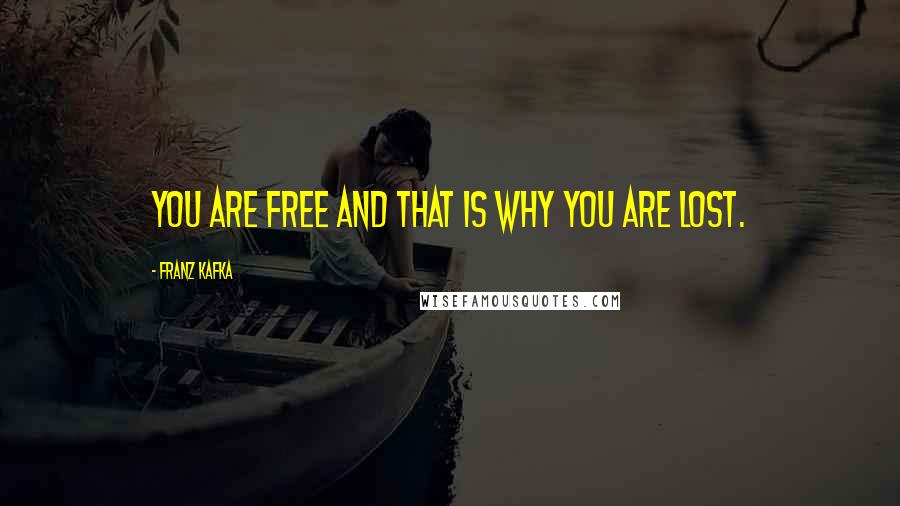 Franz Kafka Quotes: You are free and that is why you are lost.
