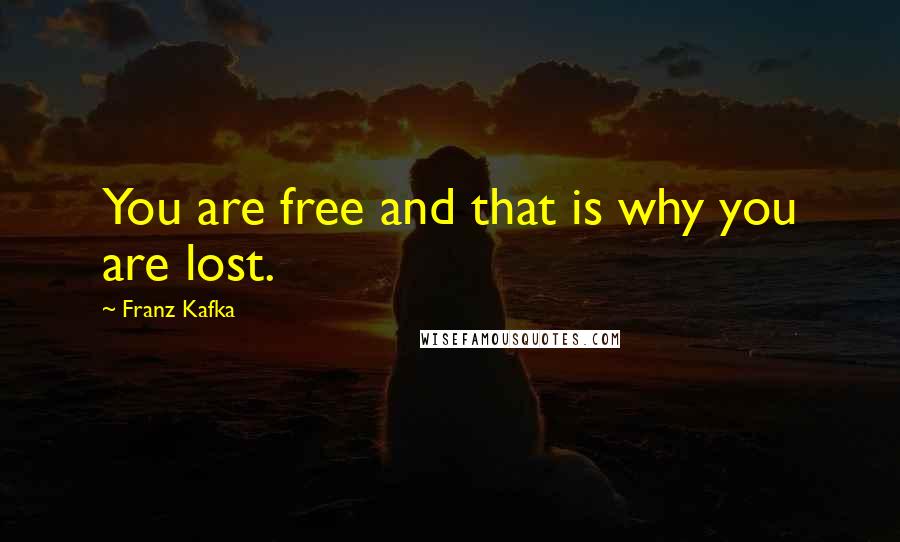 Franz Kafka Quotes: You are free and that is why you are lost.