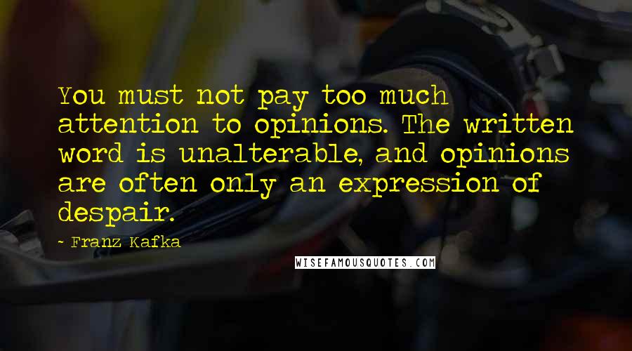 Franz Kafka Quotes: You must not pay too much attention to opinions. The written word is unalterable, and opinions are often only an expression of despair.