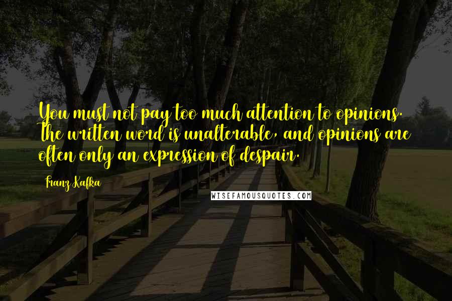 Franz Kafka Quotes: You must not pay too much attention to opinions. The written word is unalterable, and opinions are often only an expression of despair.