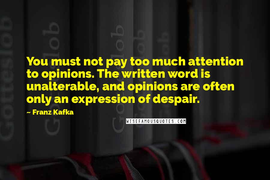 Franz Kafka Quotes: You must not pay too much attention to opinions. The written word is unalterable, and opinions are often only an expression of despair.