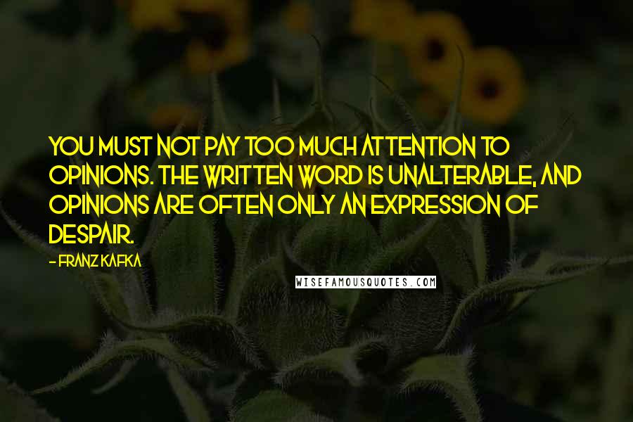 Franz Kafka Quotes: You must not pay too much attention to opinions. The written word is unalterable, and opinions are often only an expression of despair.