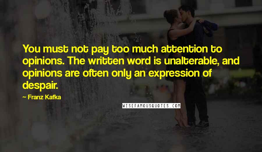 Franz Kafka Quotes: You must not pay too much attention to opinions. The written word is unalterable, and opinions are often only an expression of despair.