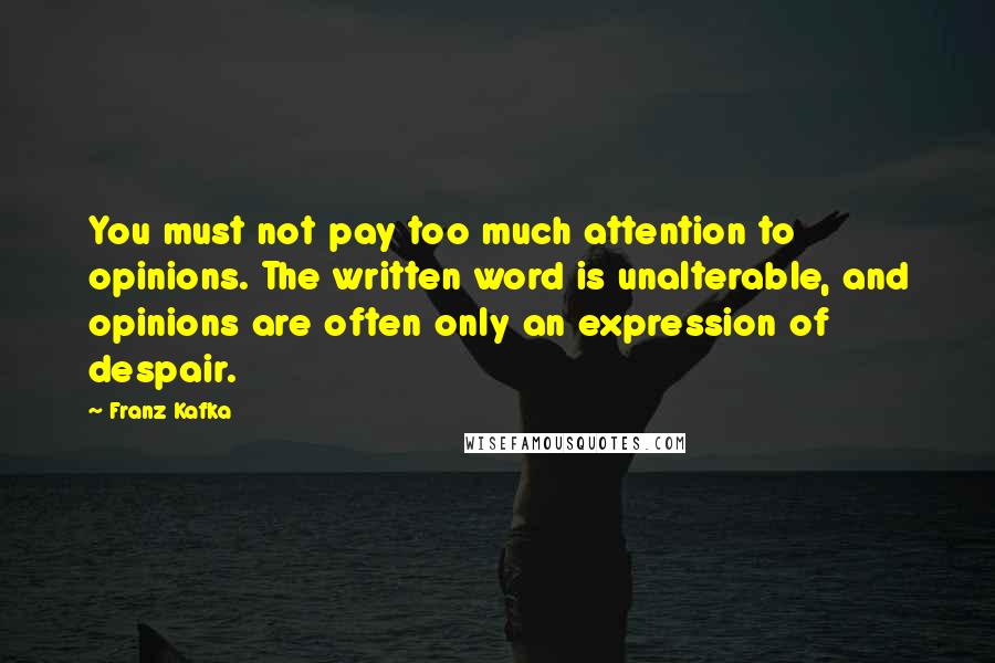 Franz Kafka Quotes: You must not pay too much attention to opinions. The written word is unalterable, and opinions are often only an expression of despair.