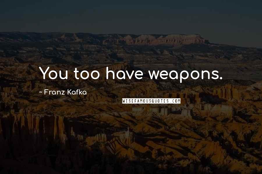 Franz Kafka Quotes: You too have weapons.