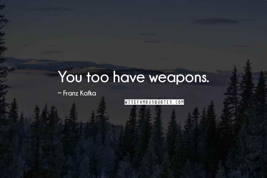 Franz Kafka Quotes: You too have weapons.