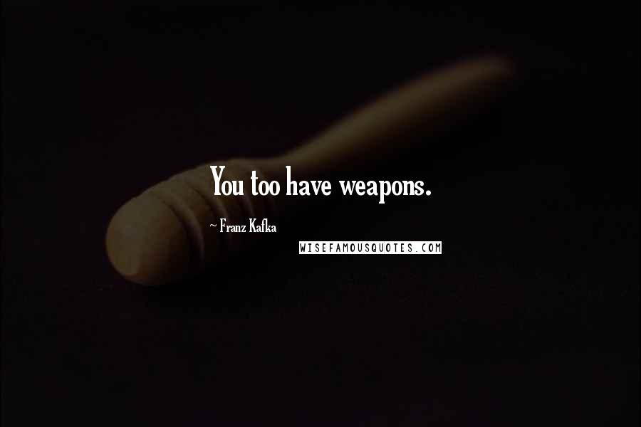 Franz Kafka Quotes: You too have weapons.