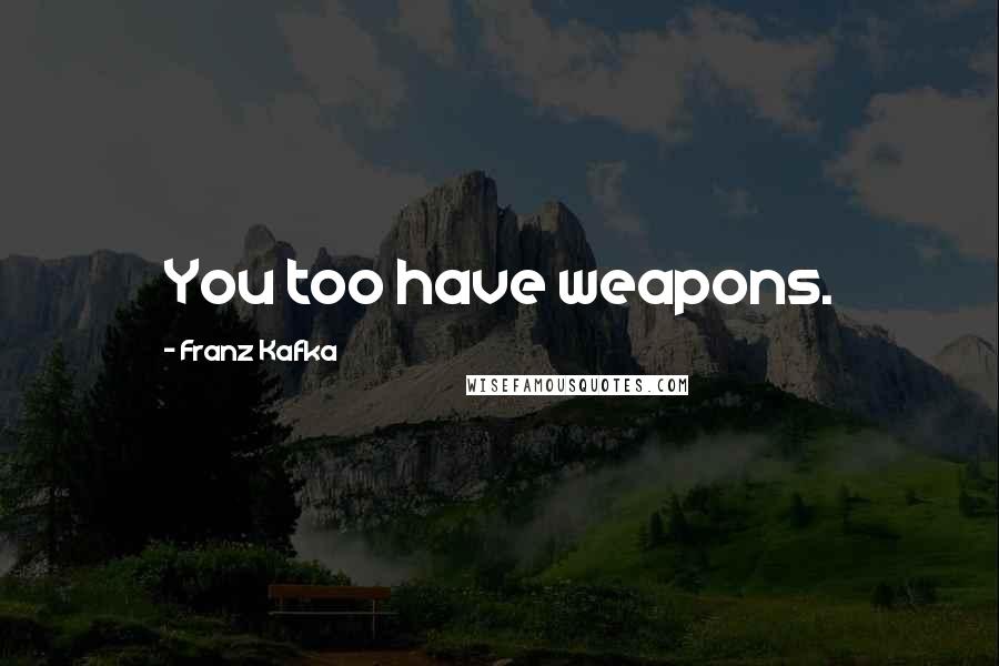 Franz Kafka Quotes: You too have weapons.