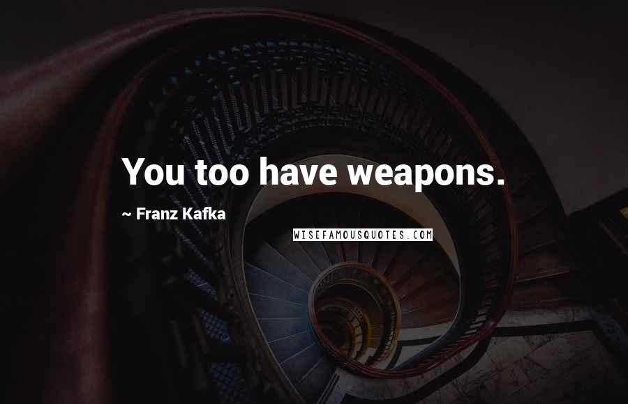 Franz Kafka Quotes: You too have weapons.