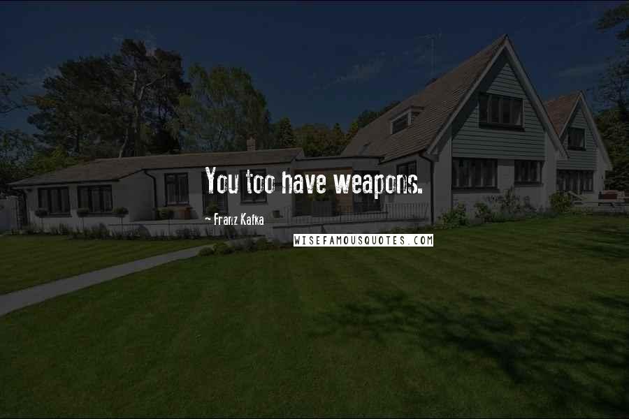 Franz Kafka Quotes: You too have weapons.