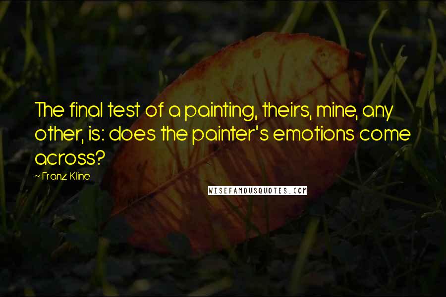 Franz Kline Quotes: The final test of a painting, theirs, mine, any other, is: does the painter's emotions come across?