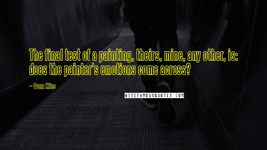 Franz Kline Quotes: The final test of a painting, theirs, mine, any other, is: does the painter's emotions come across?