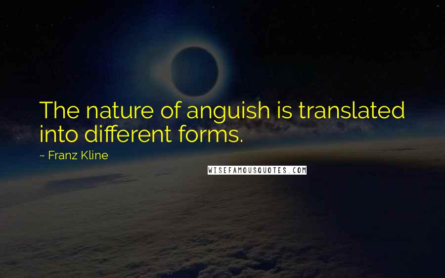 Franz Kline Quotes: The nature of anguish is translated into different forms.