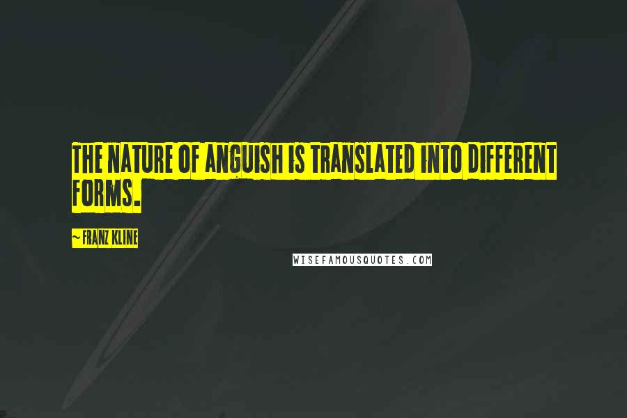 Franz Kline Quotes: The nature of anguish is translated into different forms.