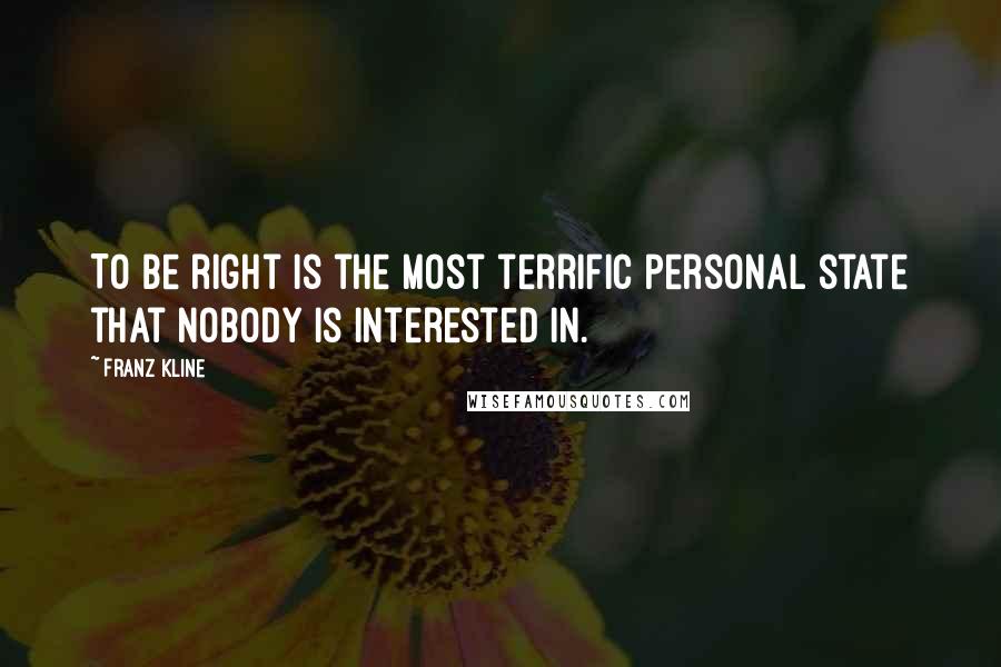 Franz Kline Quotes: To be right is the most terrific personal state that nobody is interested in.