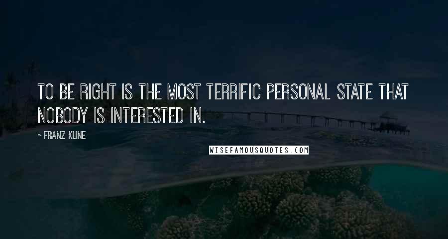 Franz Kline Quotes: To be right is the most terrific personal state that nobody is interested in.