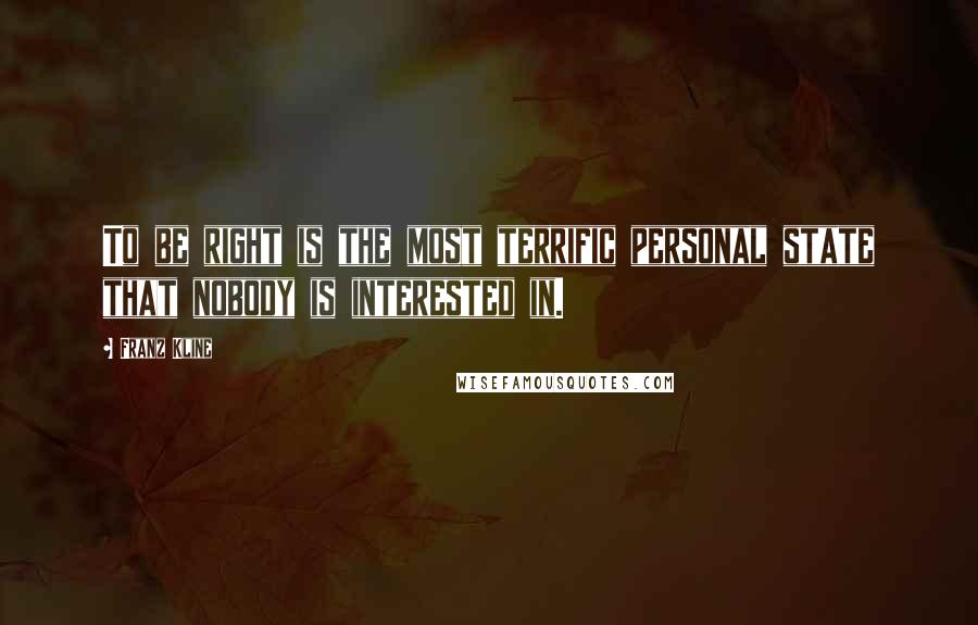 Franz Kline Quotes: To be right is the most terrific personal state that nobody is interested in.