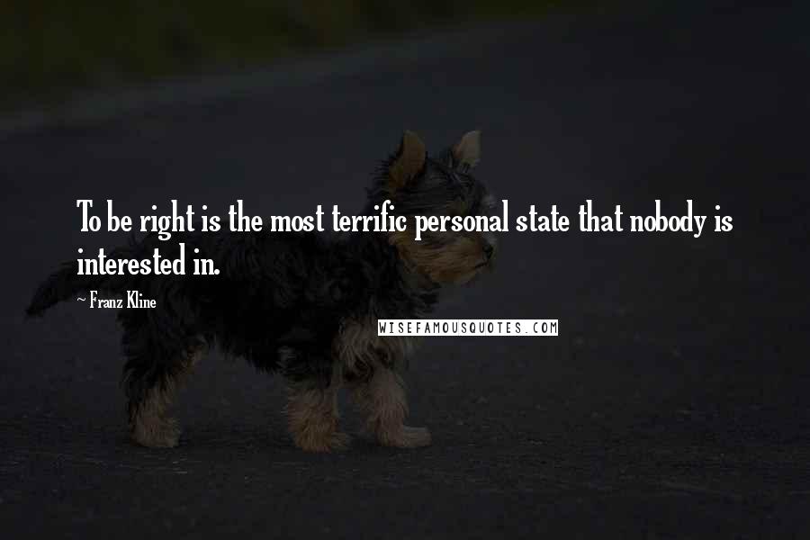 Franz Kline Quotes: To be right is the most terrific personal state that nobody is interested in.