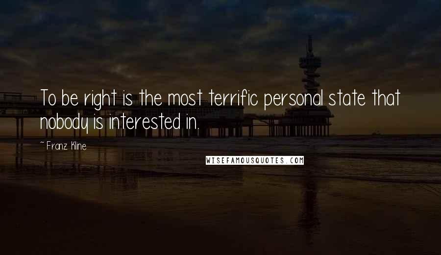 Franz Kline Quotes: To be right is the most terrific personal state that nobody is interested in.