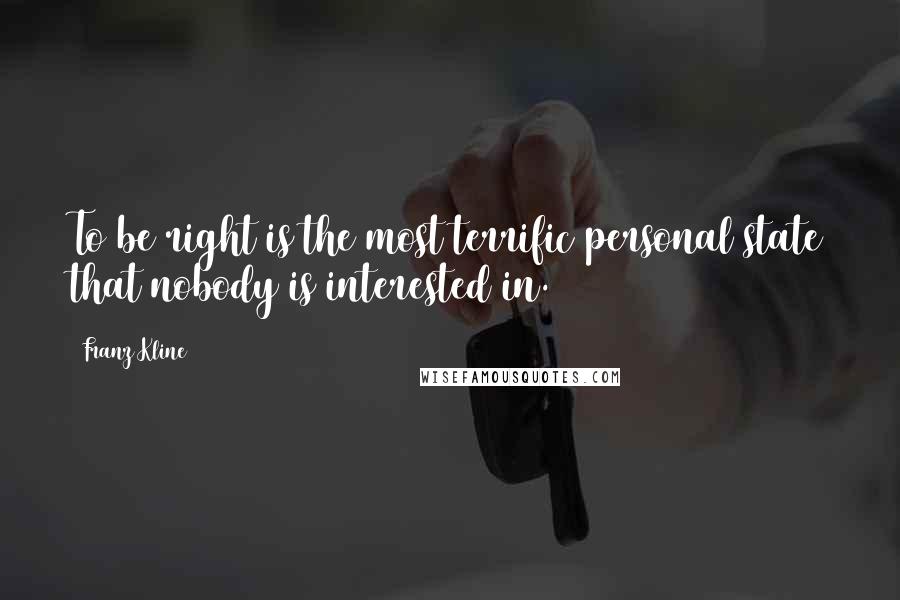 Franz Kline Quotes: To be right is the most terrific personal state that nobody is interested in.