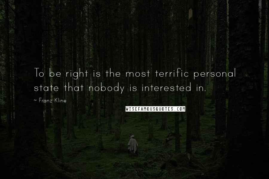 Franz Kline Quotes: To be right is the most terrific personal state that nobody is interested in.