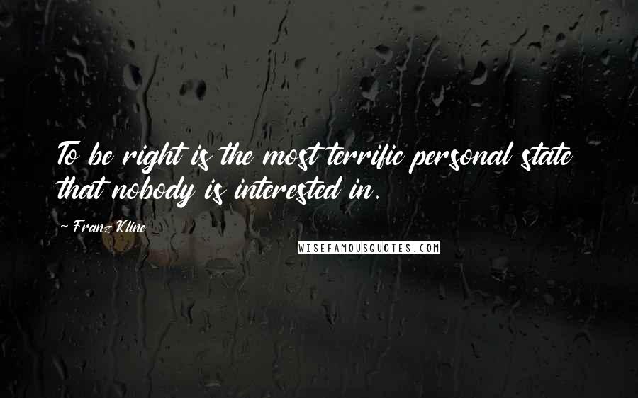 Franz Kline Quotes: To be right is the most terrific personal state that nobody is interested in.