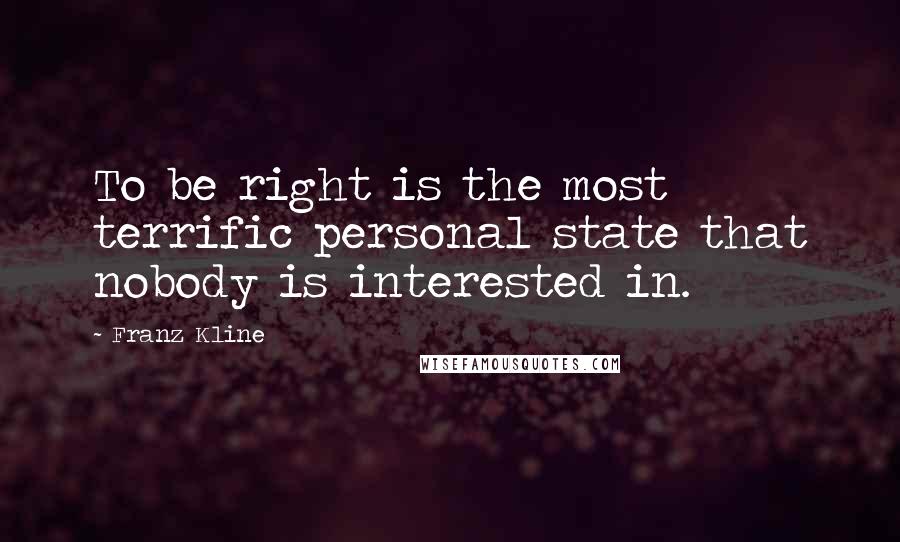 Franz Kline Quotes: To be right is the most terrific personal state that nobody is interested in.