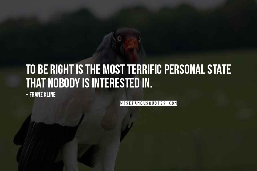 Franz Kline Quotes: To be right is the most terrific personal state that nobody is interested in.