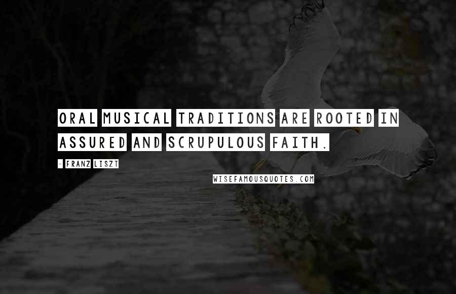 Franz Liszt Quotes: Oral musical traditions are rooted in assured and scrupulous faith.