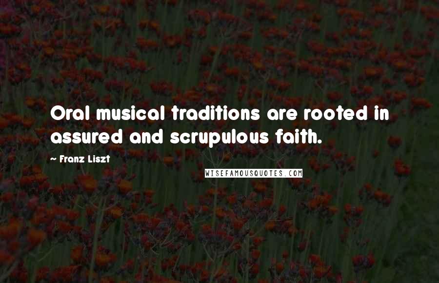 Franz Liszt Quotes: Oral musical traditions are rooted in assured and scrupulous faith.