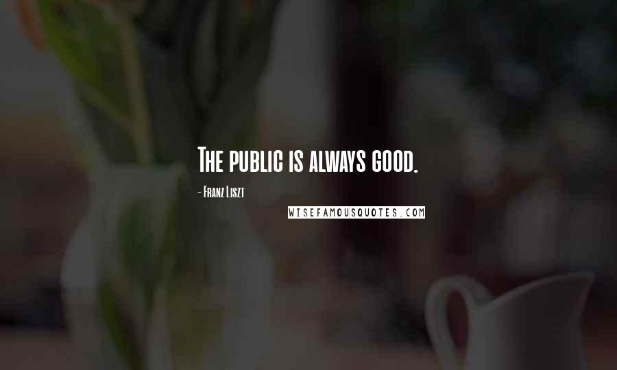 Franz Liszt Quotes: The public is always good.