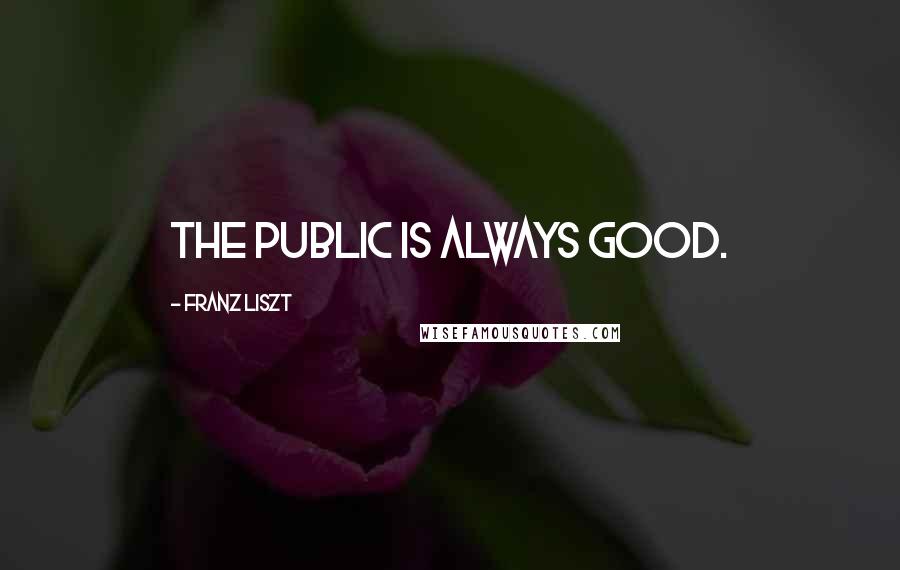 Franz Liszt Quotes: The public is always good.