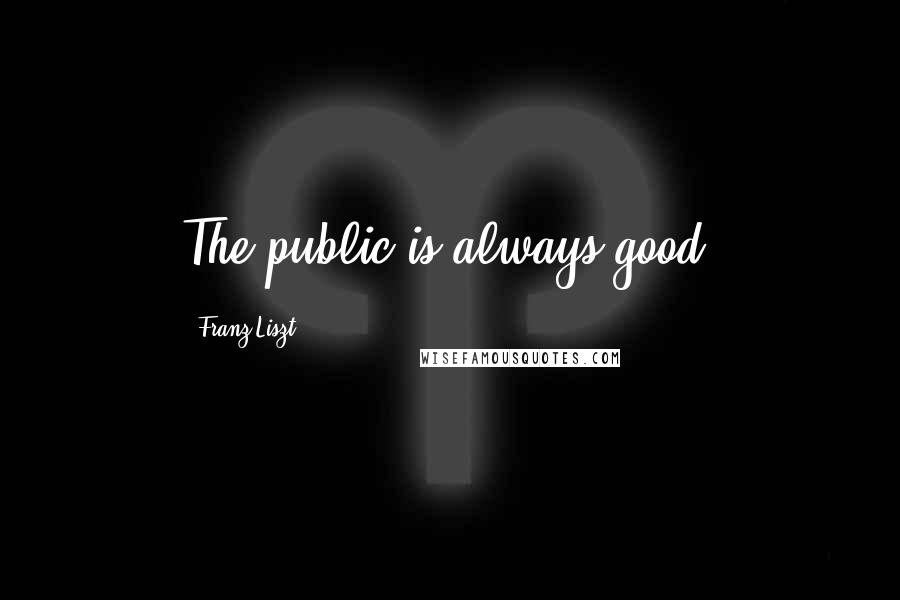 Franz Liszt Quotes: The public is always good.